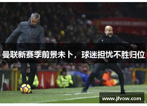 曼联新赛季前景未卜，球迷担忧不胜归位
